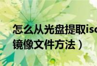 怎么从光盘提取iso镜像文件（光盘制作ISO镜像文件方法）