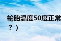 轮胎温度50度正常吗（轮胎温度50度正常吗？）