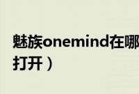 魅族onemind在哪找到（魅族onemind在哪打开）