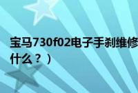 宝马730f02电子手刹维修（宝马730电子手刹故障的原因是什么？）