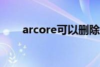 arcore可以删除吗（arcore是什么）