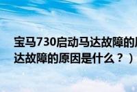 宝马730启动马达故障的原因是什么意思（宝马730启动马达故障的原因是什么？）