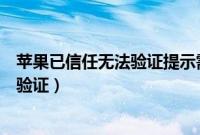 苹果已信任无法验证提示需要连接互联网（苹果已信任无法验证）