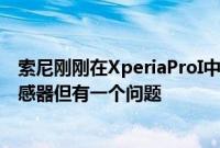 索尼刚刚在XperiaProI中装入了一个1英寸堆叠式CMOS传感器但有一个问题