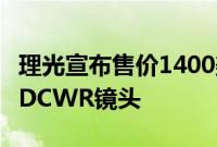 理光宣布售价1400美元的21mmF2.4ED限量DCWR镜头