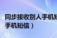 同步接收别人手机短信和通话（同步接收别人手机短信）