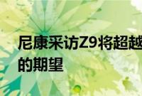 尼康采访Z9将超越对各种类型的摄影和视频的期望