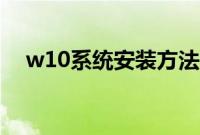 w10系统安装方法（如何安装w10系统）