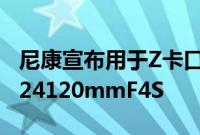 尼康宣布用于Z卡口无反光镜相机的NikkorZ24120mmF4S