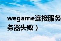 wegame连接服务器失败（wegame连接服务器失败）