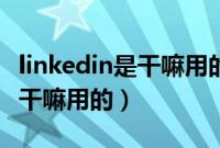 linkedin是干嘛用的可以删掉吗（linkedin是干嘛用的）