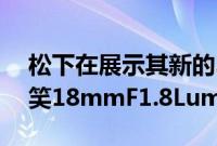 松下在展示其新的35mm镜头后的第二天取笑18mmF1.8LumixS定焦镜头