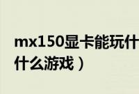 mx150显卡能玩什么网游（mx150显卡能玩什么游戏）