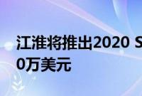 江淮将推出2020 S4跨界车 目标价格低于100万美元