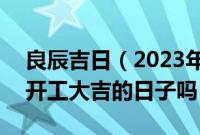 良辰吉日（2023年1月10日农历腊月十九是开工大吉的日子吗）