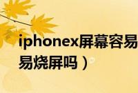 iphonex屏幕容易压坏吗（iphonex屏幕容易烧屏吗）