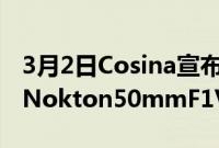 3月2日Cosina宣布推出其最快的全画幅镜头Nokton50mmF1VM