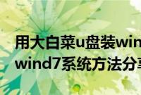 用大白菜u盘装win7系统教程（大白菜u盘装wind7系统方法分享）