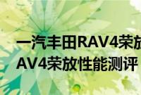 一汽丰田RAV4荣放试驾体验以及一汽丰田RAV4荣放性能测评