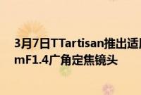 3月7日TTartisan推出适用于APSC相机系统的紧凑型23mmF1.4广角定焦镜头