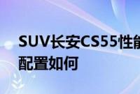 SUV长安CS55性能测评以及SUV长安CS55配置如何