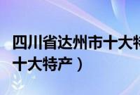 四川省达州市十大特产有哪些（四川省达州市十大特产）