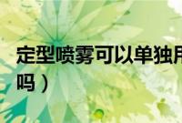 定型喷雾可以单独用吗（定型喷雾可以单独用吗）