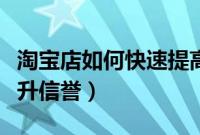 淘宝店如何快速提高人气（淘宝店如何快速提升信誉）