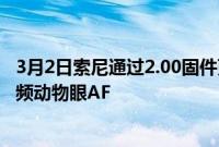 3月2日索尼通过2.00固件更新为其a7CZVE10相机添加了视频动物眼AF