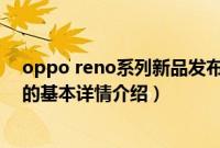 oppo reno系列新品发布（关于oppo reno系列新品发布的基本详情介绍）