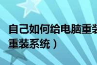 自己如何给电脑重装系统（怎么给自己的电脑重装系统）