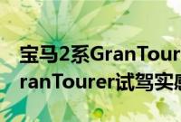 宝马2系GranTourer性能测评以及宝马2系GranTourer试驾实感