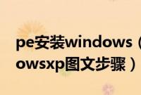 pe安装windows（xp系统方法pe安装windowsxp图文步骤）