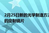 2月25日新的光学制造方法使用液态聚合物制造更快更便宜的定制镜片