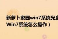 新萝卜家园win7系统光盘安装教程（新萝卜家园硬盘安装Win7系统怎么操作）