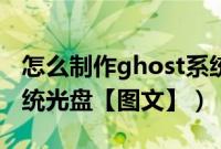 怎么制作ghost系统镜像（怎么制作ghost系统光盘【图文】）