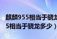 麒麟955相当于骁龙什么级别的cpu（麒麟955相当于骁龙多少）