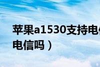 苹果a1530支持电信4g吗（苹果a1530支持电信吗）