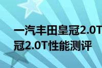 一汽丰田皇冠2.0T试驾体验以及一汽丰田皇冠2.0T性能测评