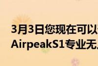 3月3日您现在可以预订索尼价值9000美元的AirpeakS1专业无人机