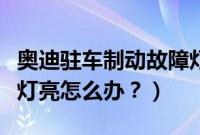 奥迪驻车制动故障灯闪烁（奥迪驻车制动故障灯亮怎么办？）