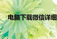 电脑下载微信详细步骤（电脑下载微信）