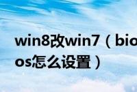 win8改win7（bios设置方法win8换win7bios怎么设置）