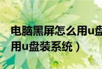 电脑黑屏怎么用u盘重装系统（电脑黑屏怎么用u盘装系统）