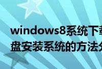 windows8系统下载（制作windows8安装u盘安装系统的方法分享）