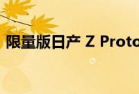 限量版日产 Z Proto 在创纪录的时间内售罄