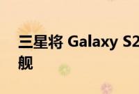 三星将 Galaxy S22 智能手机命名为最强旗舰