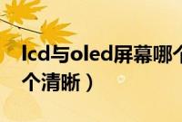 lcd与oled屏幕哪个清晰（oled屏和lcd屏哪个清晰）