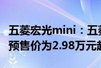 五菱宏光mini：五菱宏光MINI EV即将上市，预售价为2.98万元起