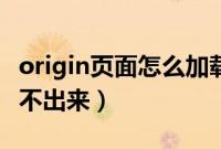 origin页面怎么加载不出来（origin界面加载不出来）